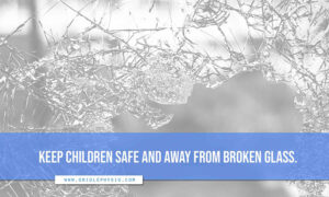 Keep children safe and away from broken glass.