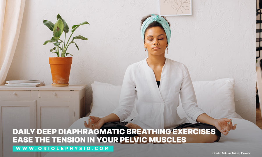 Daily deep diaphragmatic breathing exercises ease the tension in your pelvic muscles