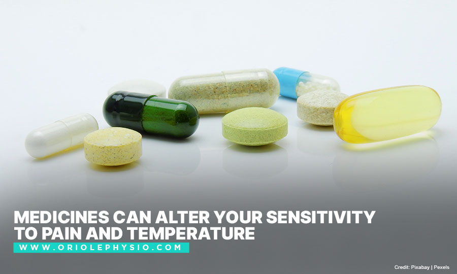 Medicines can alter your sensitivity to pain and temperature